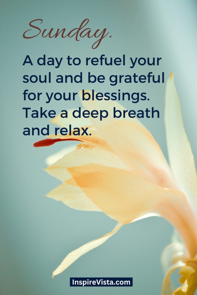 "Sunday. A day to refuel your soul and be grateful for your blessings. Take a deep breath and relax." - Unknown