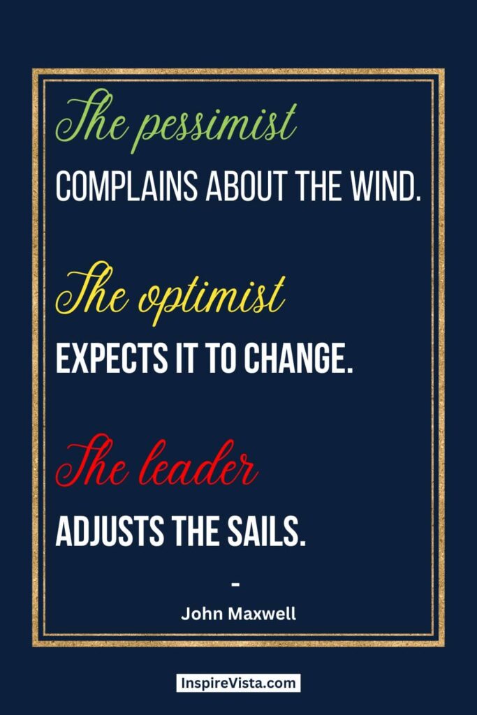 "The pessimist complains about the wind. The optimist expects it to change. The leader adjusts the sails." - John Maxwell. Empowering quotes for business achievement.