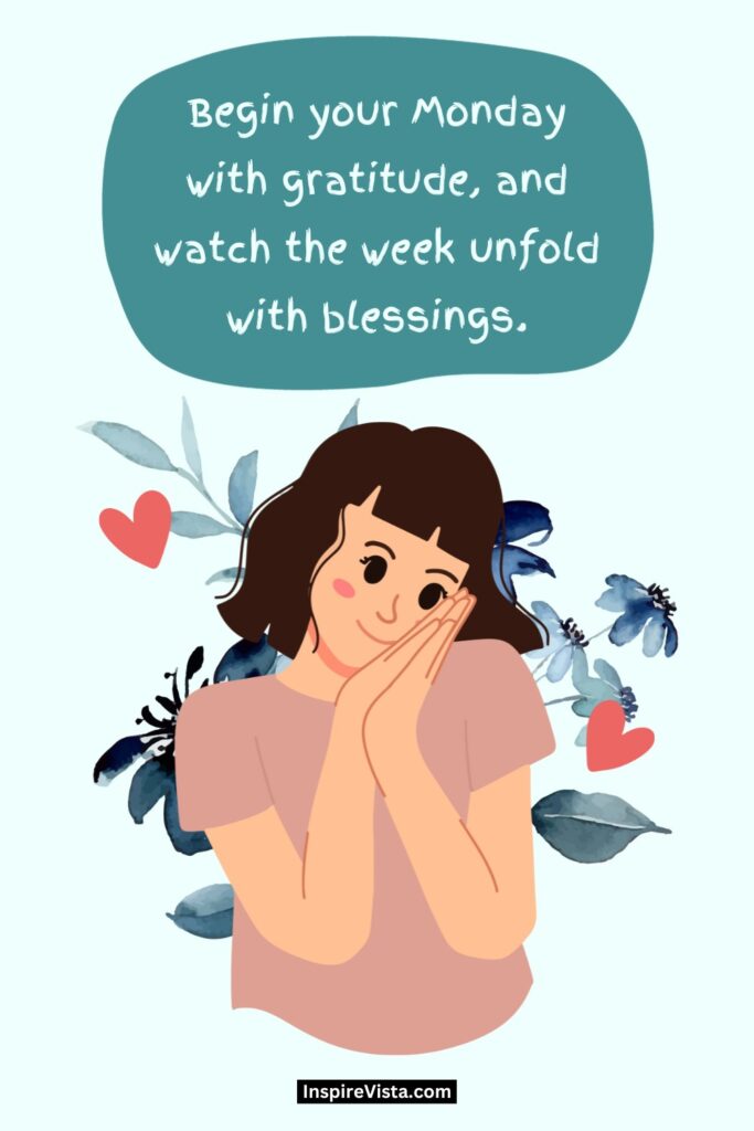 "Begin your Monday with gratitude, and watch the week unfold with blessings."